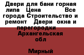 Двери для бани горная липа › Цена ­ 5 000 - Все города Строительство и ремонт » Двери, окна и перегородки   . Архангельская обл.,Мирный г.